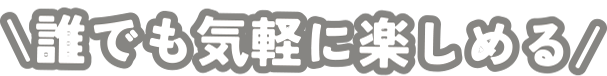 誰でも気軽に楽しめる